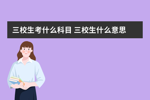 三校生考什么科目 三校生什么意思?